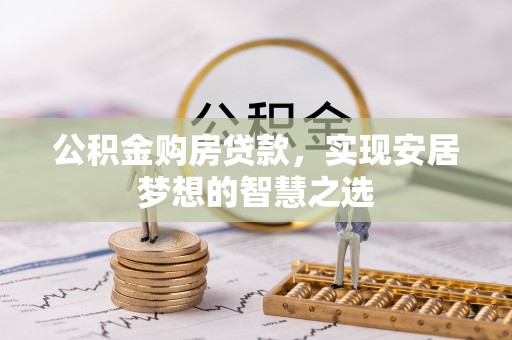 佳木斯公积金购房贷款，实现安居梦想的智慧之选
