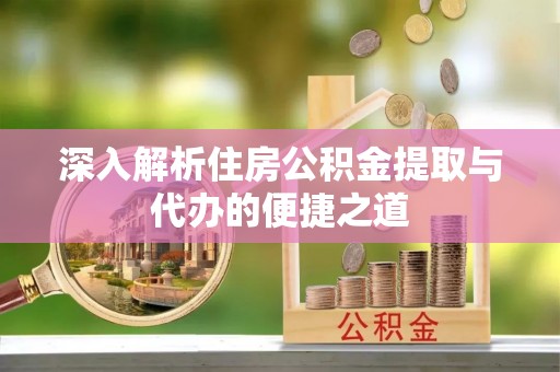 佳木斯深入解析住房公积金提取与代办的便捷之道