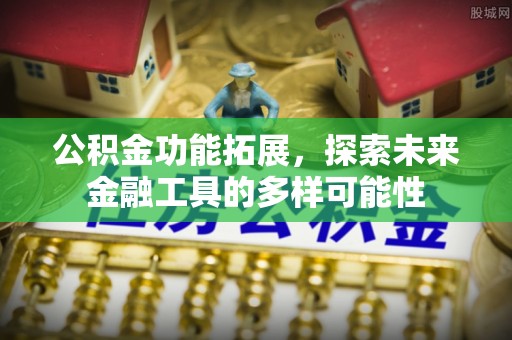 佳木斯公积金功能拓展，探索未来金融工具的多样可能性