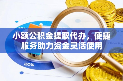佳木斯小额公积金提取代办，便捷服务助力资金灵活使用