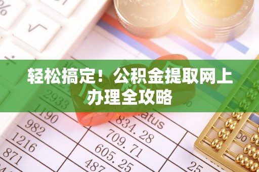 佳木斯轻松搞定！公积金提取网上办理全攻略
