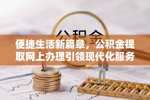 佳木斯便捷生活新篇章，公积金提取网上办理引领现代化服务