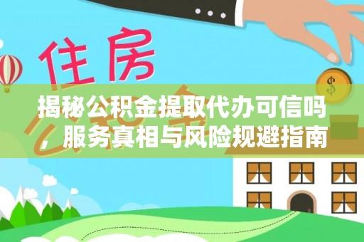 佳木斯揭秘公积金提取代办可信吗，服务真相与风险规避指南