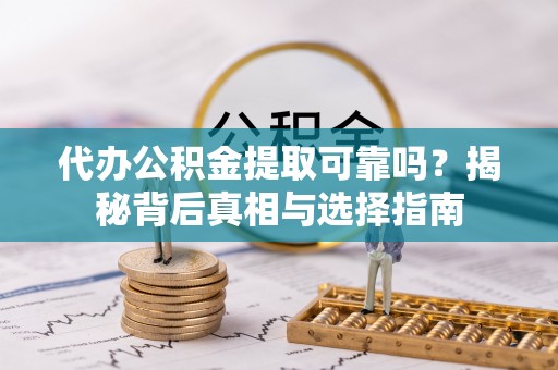 佳木斯代办公积金提取可靠吗？揭秘背后真相与选择指南
