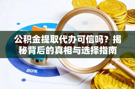 佳木斯公积金提取代办可信吗？揭秘背后的真相与选择指南