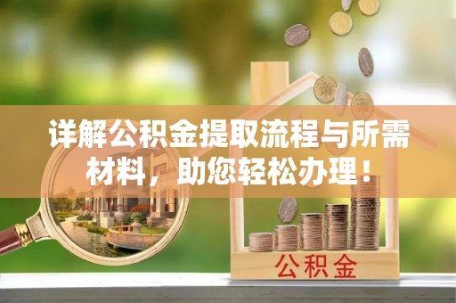 佳木斯详解公积金提取流程与所需材料，助您轻松办理！