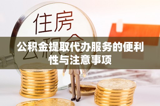 佳木斯公积金提取代办服务的便利性与注意事项