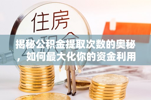 佳木斯揭秘公积金提取次数的奥秘，如何最大化你的资金利用？