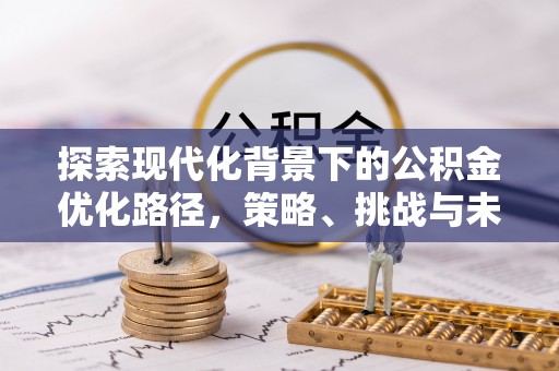 佳木斯探索现代化背景下的公积金优化路径，策略、挑战与未来展望