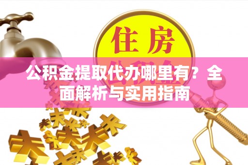 佳木斯公积金提取代办哪里有？全面解析与实用指南