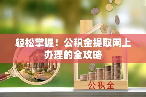 佳木斯轻松掌握！公积金提取网上办理的全攻略