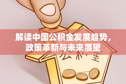 佳木斯解读中国公积金发展趋势，政策革新与未来展望