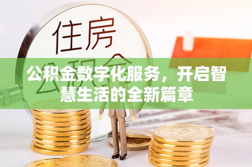 佳木斯公积金数字化服务，开启智慧生活的全新篇章