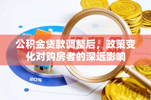 佳木斯公积金贷款调整后，政策变化对购房者的深远影响
