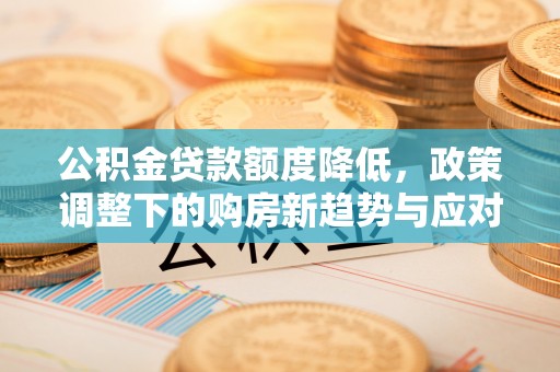 佳木斯公积金贷款额度降低，政策调整下的购房新趋势与应对策略
