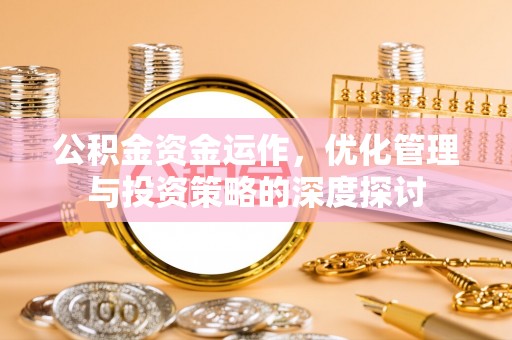 佳木斯公积金资金运作，优化管理与投资策略的深度探讨