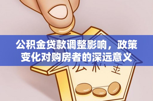 佳木斯公积金贷款调整影响，政策变化对购房者的深远意义