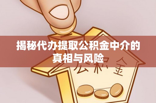 佳木斯揭秘代办提取公积金中介的真相与风险