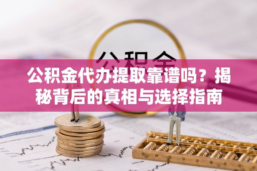 佳木斯公积金代办提取靠谱吗？揭秘背后的真相与选择指南