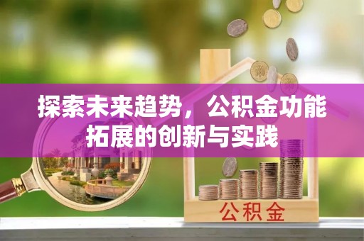 佳木斯探索未来趋势，公积金功能拓展的创新与实践