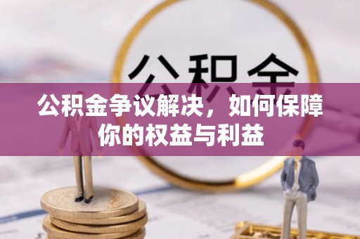 佳木斯公积金争议解决，如何保障你的权益与利益
