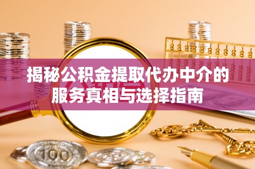 佳木斯揭秘公积金提取代办中介的服务真相与选择指南