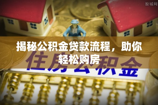 佳木斯揭秘公积金贷款流程，助你轻松购房