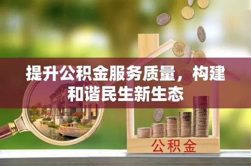 佳木斯提升公积金服务质量，构建和谐民生新生态