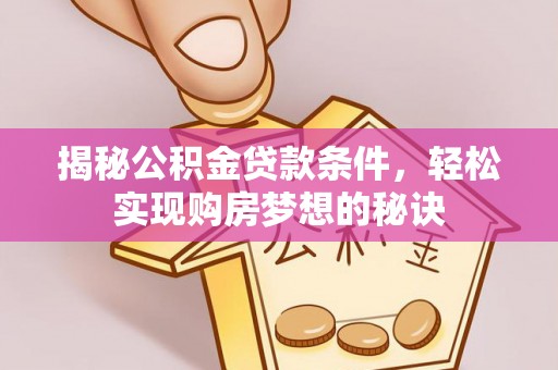 佳木斯揭秘公积金贷款条件，轻松实现购房梦想的秘诀