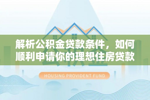 佳木斯解析公积金贷款条件，如何顺利申请你的理想住房贷款