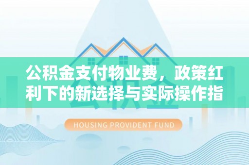佳木斯公积金支付物业费，政策红利下的新选择与实际操作指南
