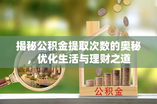 佳木斯揭秘公积金提取次数的奥秘，优化生活与理财之道