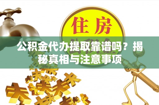 佳木斯公积金代办提取靠谱吗？揭秘真相与注意事项