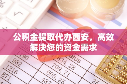 佳木斯公积金提取代办西安，高效解决您的资金需求