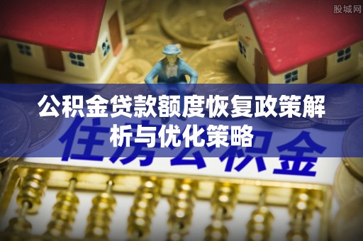 佳木斯公积金贷款额度恢复政策解析与优化策略