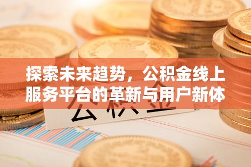 佳木斯探索未来趋势，公积金线上服务平台的革新与用户新体验