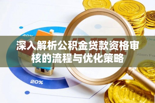 佳木斯深入解析公积金贷款资格审核的流程与优化策略