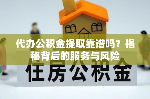 佳木斯代办公积金提取靠谱吗？揭秘背后的服务与风险