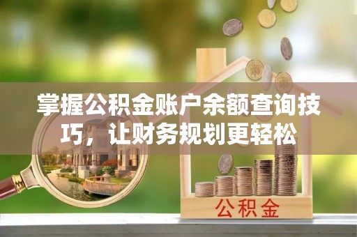 佳木斯掌握公积金账户余额查询技巧，让财务规划更轻松