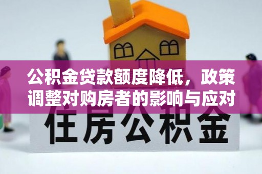 佳木斯公积金贷款额度降低，政策调整对购房者的影响与应对策略
