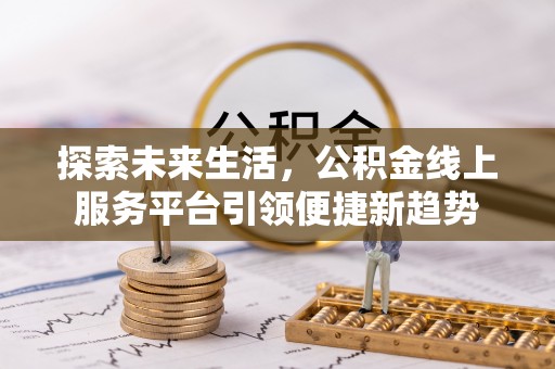 佳木斯探索未来生活，公积金线上服务平台引领便捷新趋势