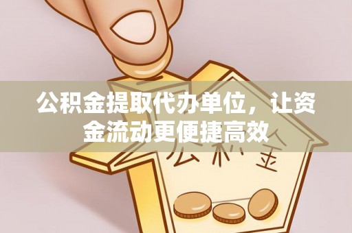 佳木斯公积金提取代办单位，让资金流动更便捷高效