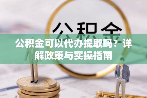 佳木斯公积金可以代办提取吗？详解政策与实操指南