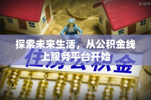 佳木斯探索未来生活，从公积金线上服务平台开始