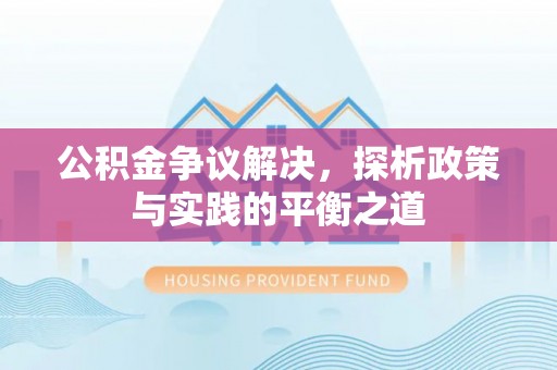 佳木斯公积金争议解决，探析政策与实践的平衡之道