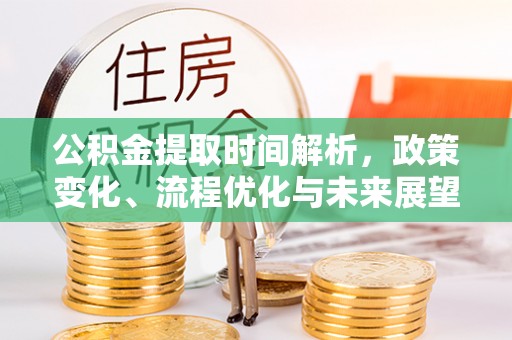 佳木斯公积金提取时间解析，政策变化、流程优化与未来展望