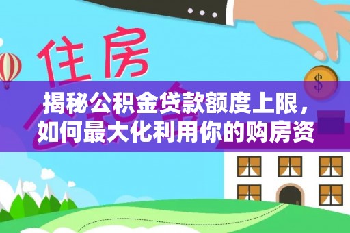 佳木斯揭秘公积金贷款额度上限，如何最大化利用你的购房资金？