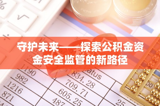 佳木斯守护未来——探索公积金资金安全监管的新路径