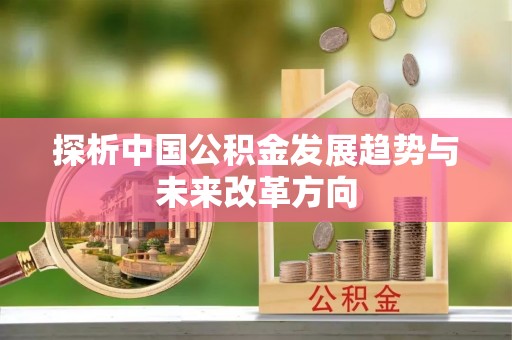 佳木斯探析中国公积金发展趋势与未来改革方向