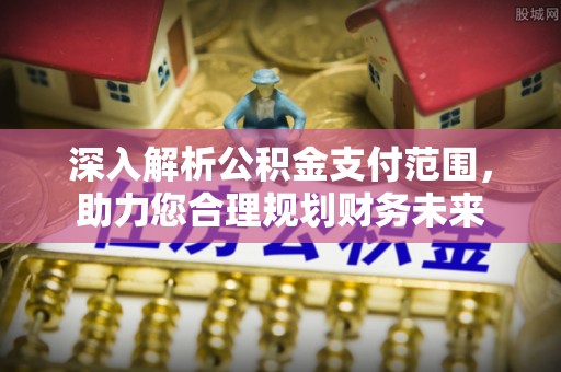 佳木斯深入解析公积金支付范围，助力您合理规划财务未来